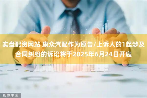 实盘配资网站 康众汽配作为原告/上诉人的1起涉及合同纠纷的诉讼将于2025年6月24日开庭