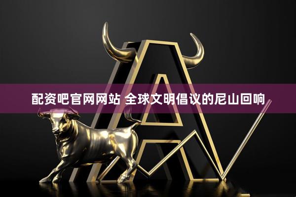 配资吧官网网站 全球文明倡议的尼山回响