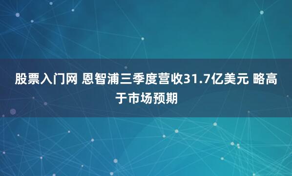 股票入门网 恩智浦三季度营收31.7亿美元 略高于市场预期