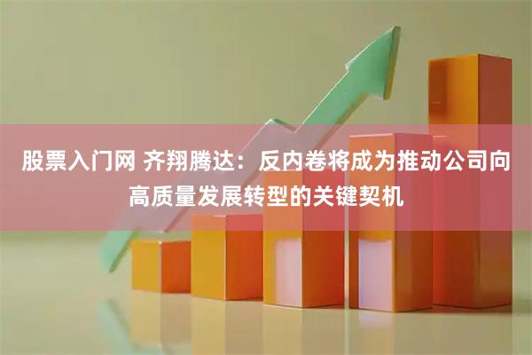 股票入门网 齐翔腾达：反内卷将成为推动公司向高质量发展转型的关键契机