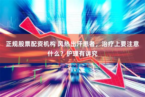 正规股票配资机构 风热出汗患者，治疗上要注意什么？护理有讲究
