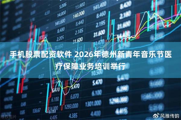 手机股票配资软件 2026年德州新青年音乐节医疗保障业务培训举行