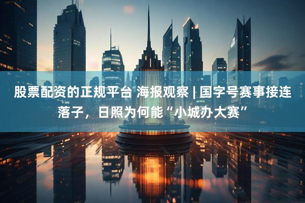 股票配资的正规平台 海报观察 | 国字号赛事接连落子，日照为何能“小城办大赛”