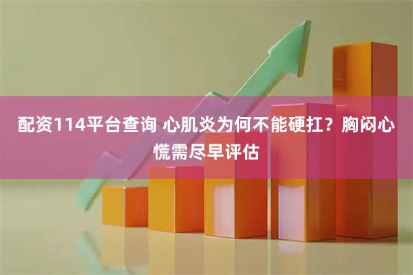 配资114平台查询 心肌炎为何不能硬扛？胸闷心慌需尽早评估